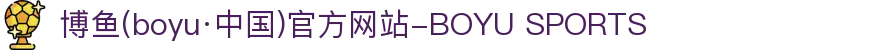 博鱼(boyu·中国)官方网站-BOYU SPORTS
